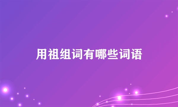 用祖组词有哪些词语