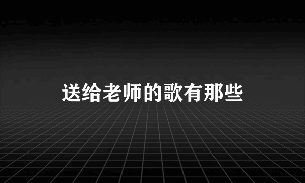 送给老师的歌有那些