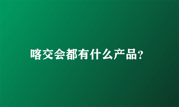 喀交会都有什么产品？