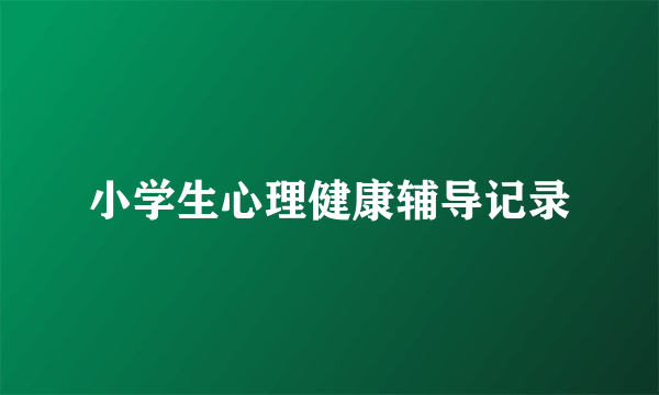 小学生心理健康辅导记录