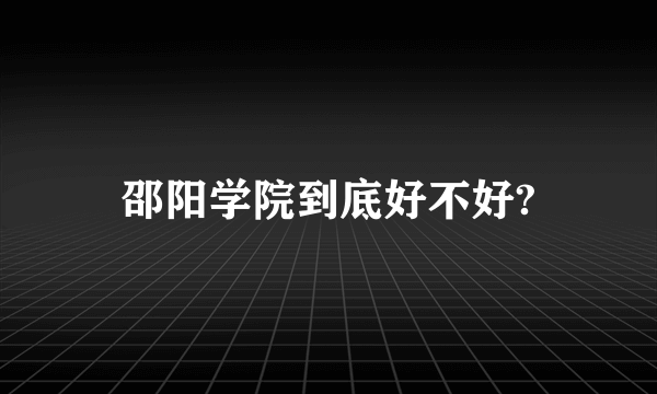 邵阳学院到底好不好?