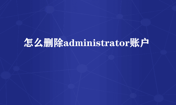 怎么删除administrator账户