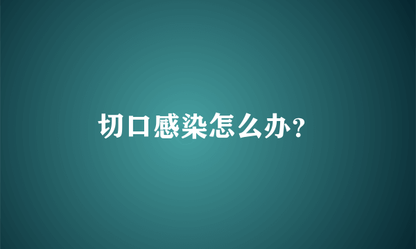 切口感染怎么办？