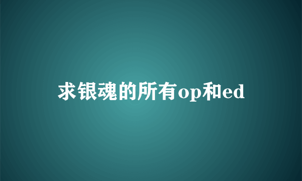 求银魂的所有op和ed