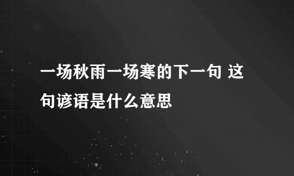 一场秋雨一场寒的下一句 这句谚语是什么意思