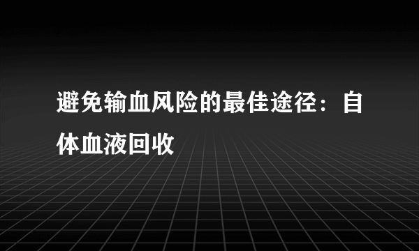 避免输血风险的最佳途径：自体血液回收