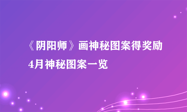 《阴阳师》画神秘图案得奖励 4月神秘图案一览