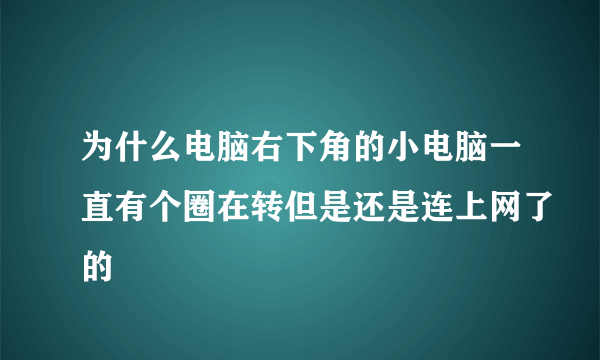 为什么电脑右下角的小电脑一直有个圈在转但是还是连上网了的