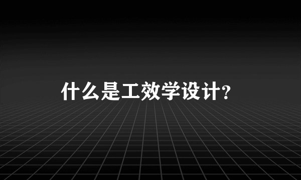 什么是工效学设计？