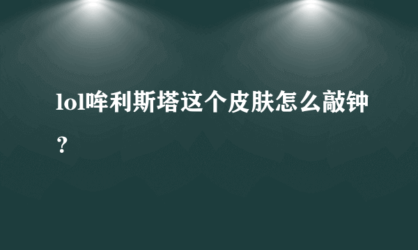 lol哞利斯塔这个皮肤怎么敲钟？