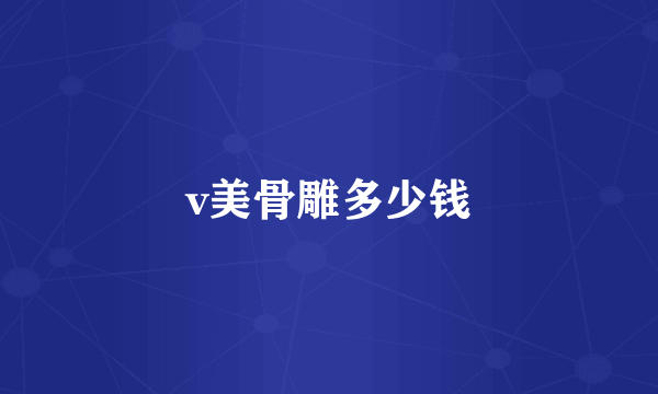 v美骨雕多少钱