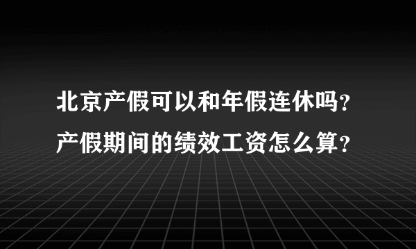 北京产假可以和年假连休吗？产假期间的绩效工资怎么算？