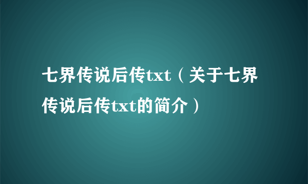 七界传说后传txt（关于七界传说后传txt的简介）