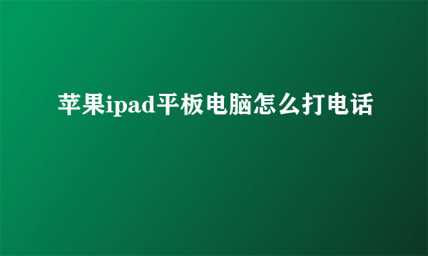 苹果ipad平板电脑怎么打电话