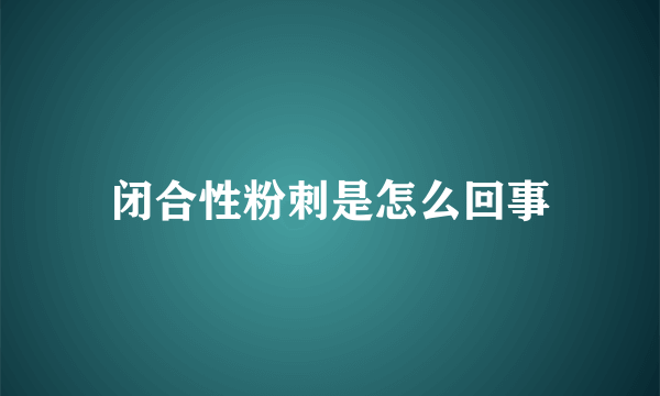 闭合性粉刺是怎么回事
