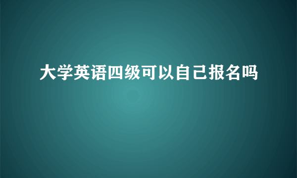 大学英语四级可以自己报名吗