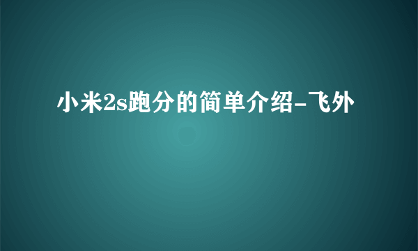 小米2s跑分的简单介绍-飞外