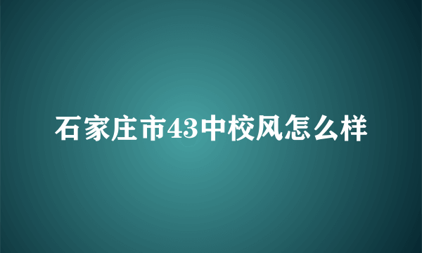 石家庄市43中校风怎么样