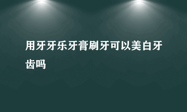 用牙牙乐牙膏刷牙可以美白牙齿吗