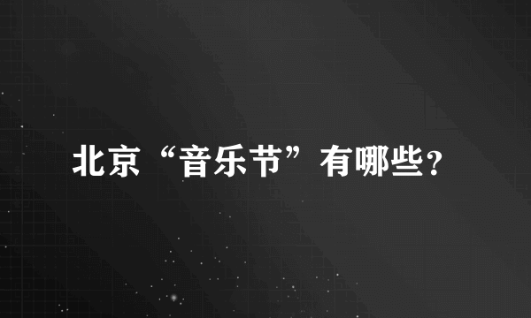 北京“音乐节”有哪些？