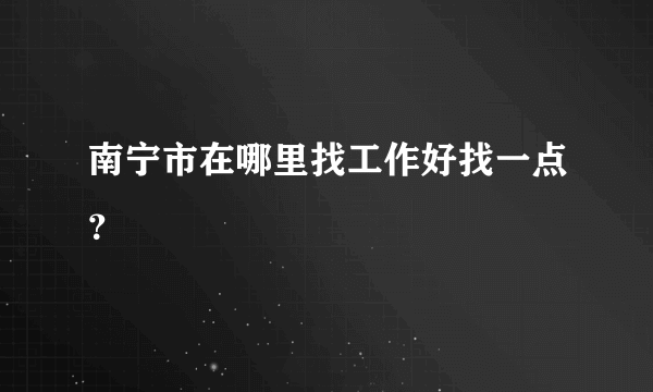南宁市在哪里找工作好找一点？