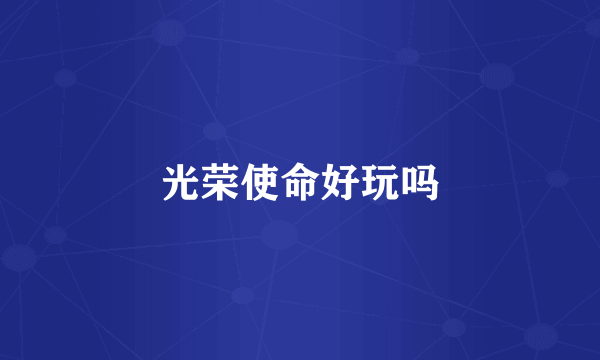 光荣使命好玩吗