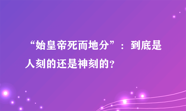“始皇帝死而地分”：到底是人刻的还是神刻的？