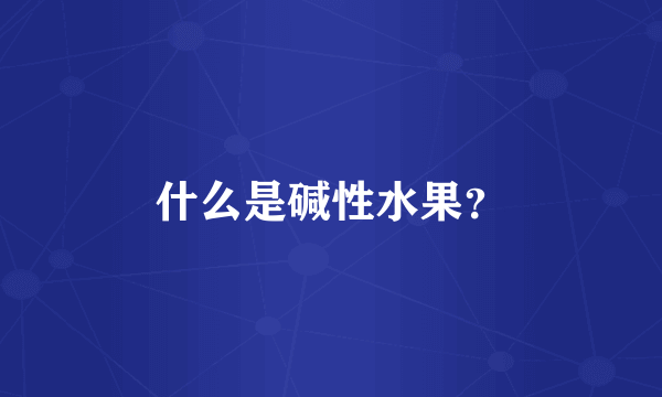什么是碱性水果？