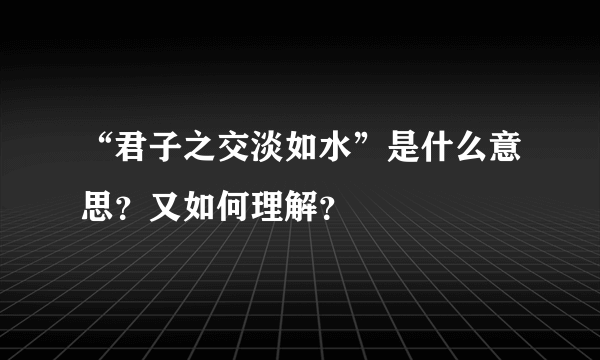 “君子之交淡如水”是什么意思？又如何理解？