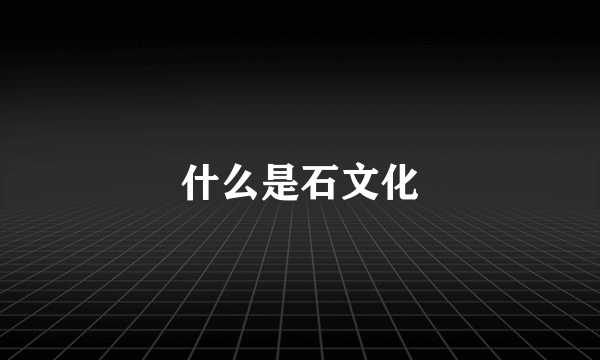什么是石文化