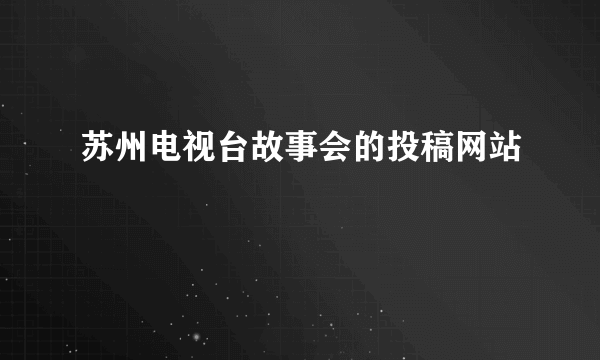 苏州电视台故事会的投稿网站