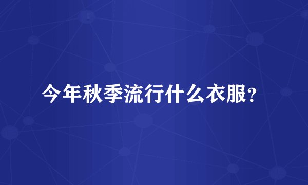 今年秋季流行什么衣服？
