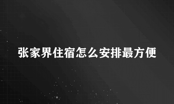 张家界住宿怎么安排最方便