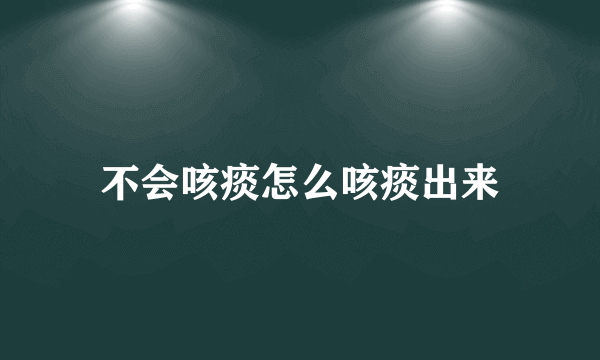 不会咳痰怎么咳痰出来