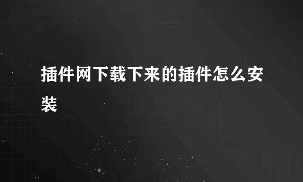 插件网下载下来的插件怎么安装
