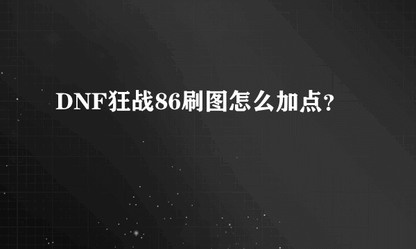 DNF狂战86刷图怎么加点？