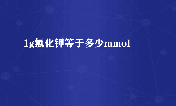 1g氯化钾等于多少mmol