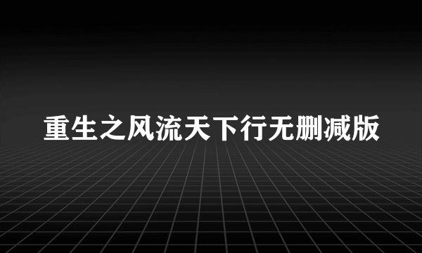 重生之风流天下行无删减版