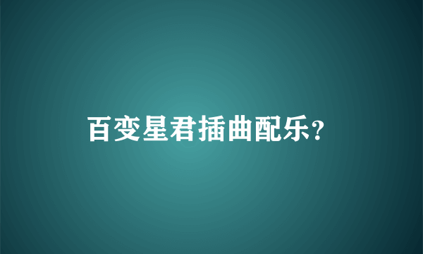 百变星君插曲配乐？