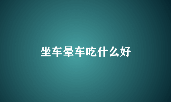 坐车晕车吃什么好