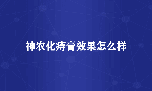 神农化痔膏效果怎么样