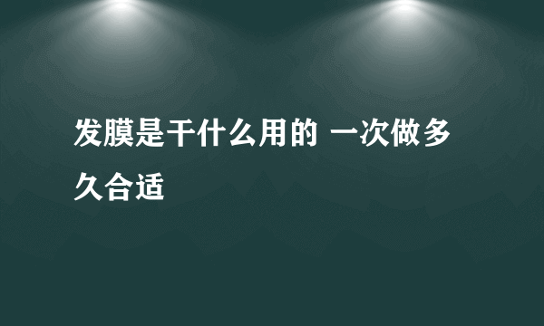 发膜是干什么用的 一次做多久合适
