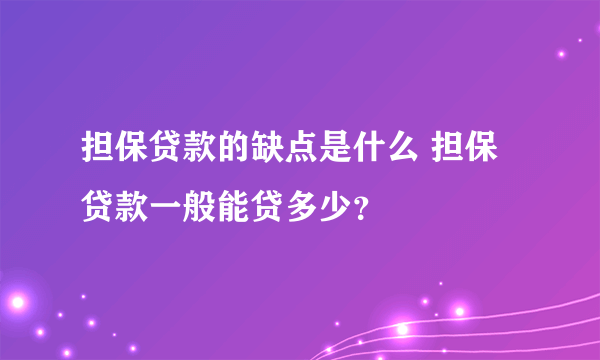 担保贷款的缺点是什么 担保贷款一般能贷多少？