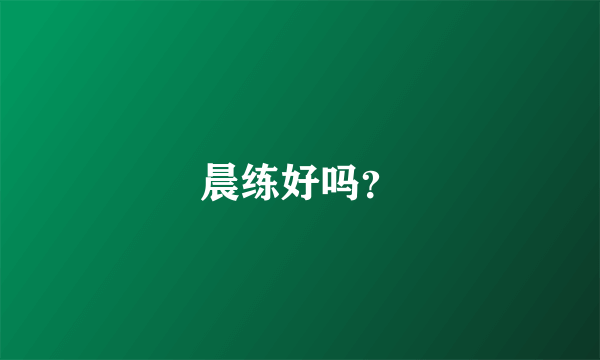 晨练好吗？