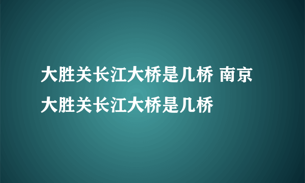 大胜关长江大桥是几桥 南京大胜关长江大桥是几桥