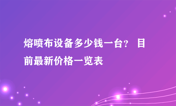 熔喷布设备多少钱一台？ 目前最新价格一览表