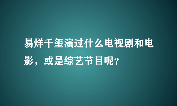 易烊千玺演过什么电视剧和电影，或是综艺节目呢？