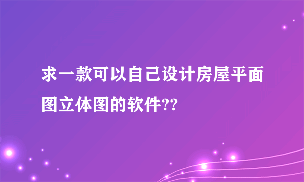 求一款可以自己设计房屋平面图立体图的软件??