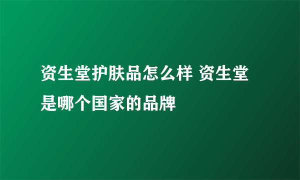 资生堂护肤品怎么样 资生堂是哪个国家的品牌