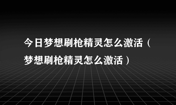 今日梦想刷枪精灵怎么激活（梦想刷枪精灵怎么激活）